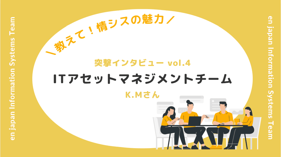 【教えて情シスの魅力!_社員インタビューvol.4】ITアセットマネジメントチーム K.Mさんの挑戦と想い