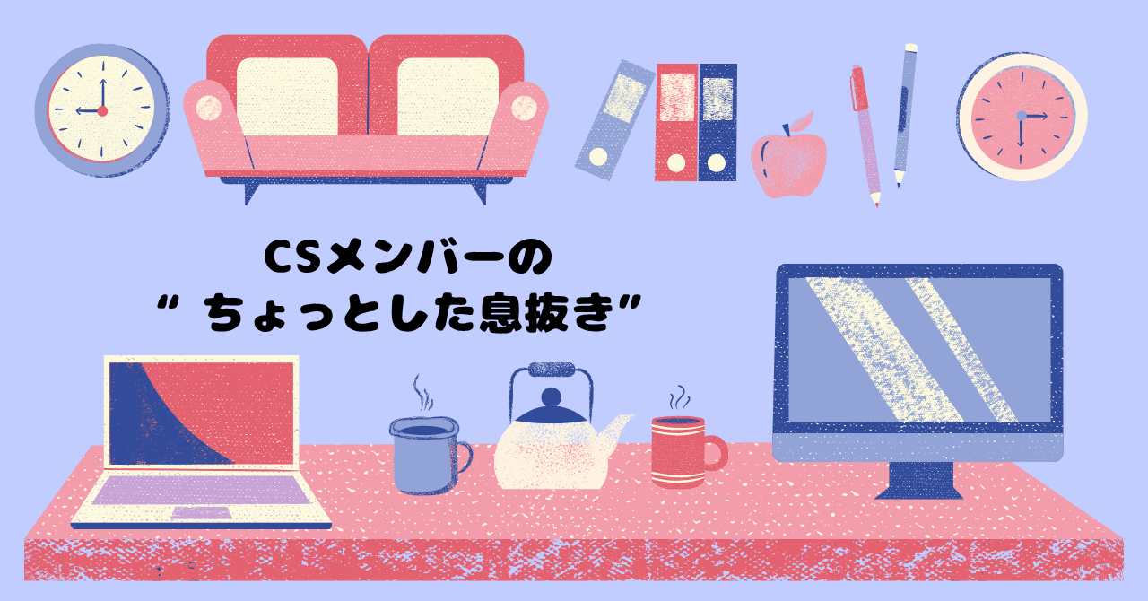 仕事の合間、何してる?CSメンバーの“ちょっとした息抜き”を覗いてみた👀